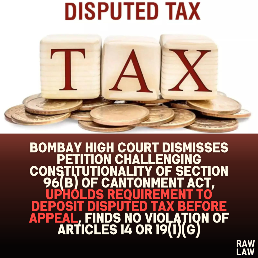 Bombay High Court Dismisses Petition Challenging Constitutionality of Section 96(b) of Cantonment Act, Upholds Requirement to Deposit Disputed Tax Before Appeal, Finds No Violation of Articles 14 or 19(1)(g)