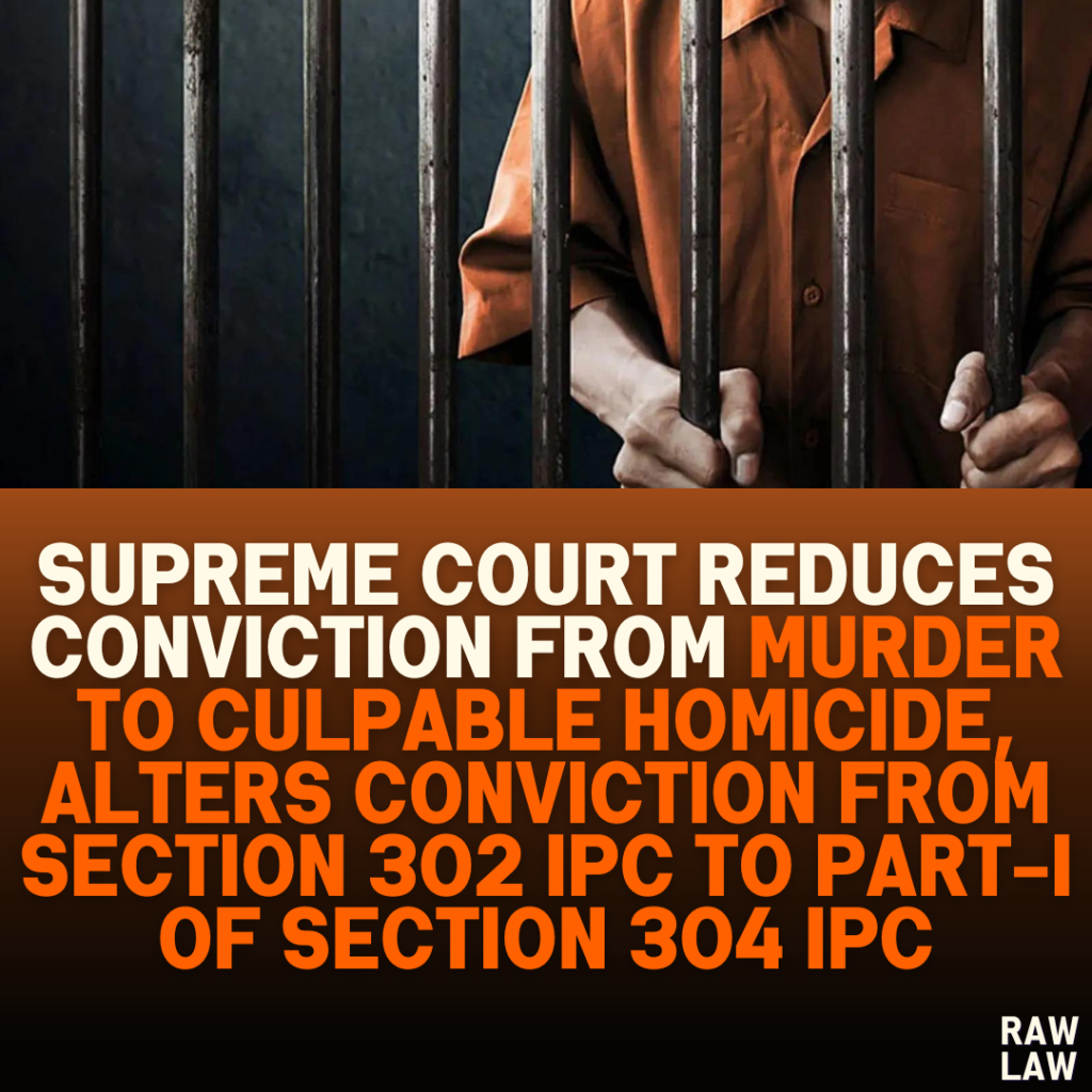 Supreme Court Reduces Conviction from Murder to Culpable Homicide, Alters conviction from Section 302 IPC to Part-I of Section 304 IPC