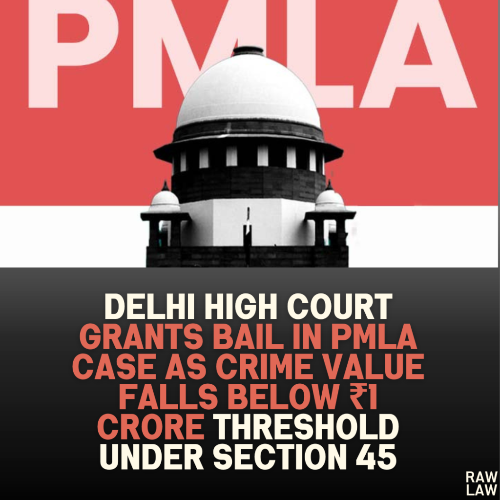 Delhi High Court Grants Bail in PMLA Case as Crime Value Falls Below ₹1 Crore Threshold Under Section 45