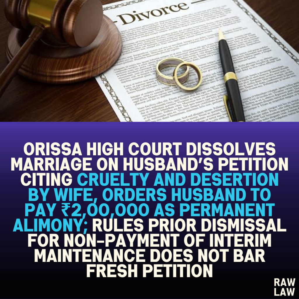 Orissa High Court Dissolves Marriage on Husband’s Petition Citing Cruelty and Desertion by Wife, Orders Husband to Pay ₹2,00,000 as Permanent Alimony; Rules Prior Dismissal for Non-Payment of Interim Maintenance Does Not Bar Fresh Petition