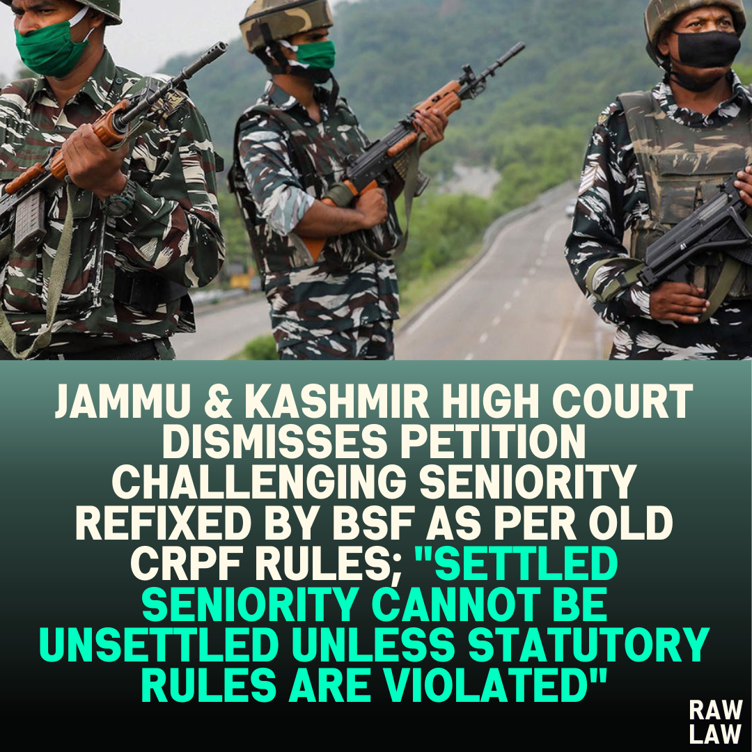 Jammu & Kashmir High Court Dismisses Petition Challenging Seniority Refixed by BSF as per Old CRPF Rules; "Settled Seniority Cannot Be Unsettled Unless Statutory Rules Are Violated"