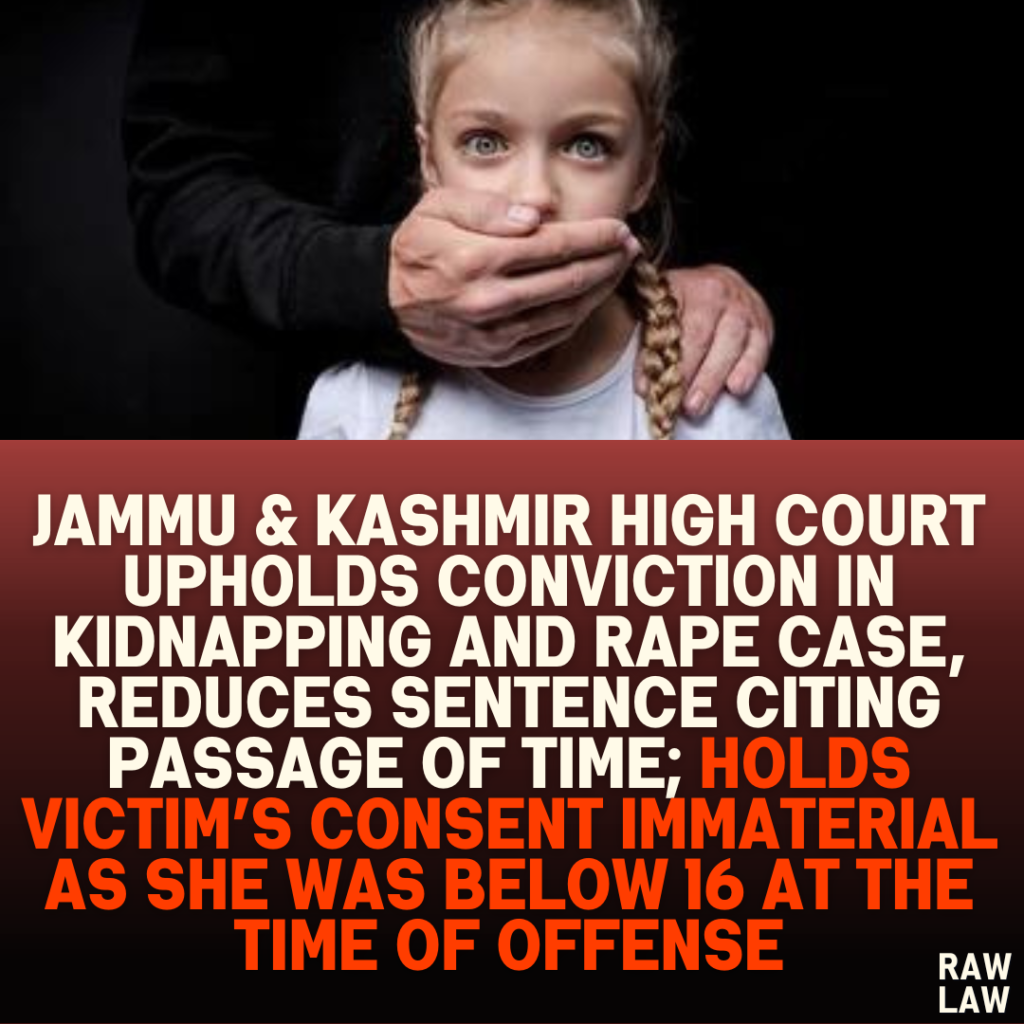 Jammu & Kashmir High Court Upholds Conviction In Kidnapping And Rape Case, Reduces Sentence Citing Passage Of Time; Holds Victim’s Consent Immaterial As She Was Below 16 At The Time Of Offense