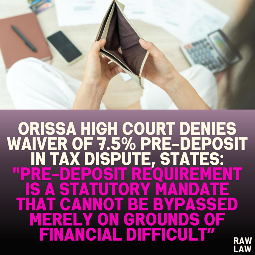 Orissa High Court Denies Waiver of 7.5% Pre-Deposit in Tax Dispute, States: "Pre-deposit Requirement is a Statutory Mandate that Cannot Be Bypassed Merely on Grounds of Financial Difficult