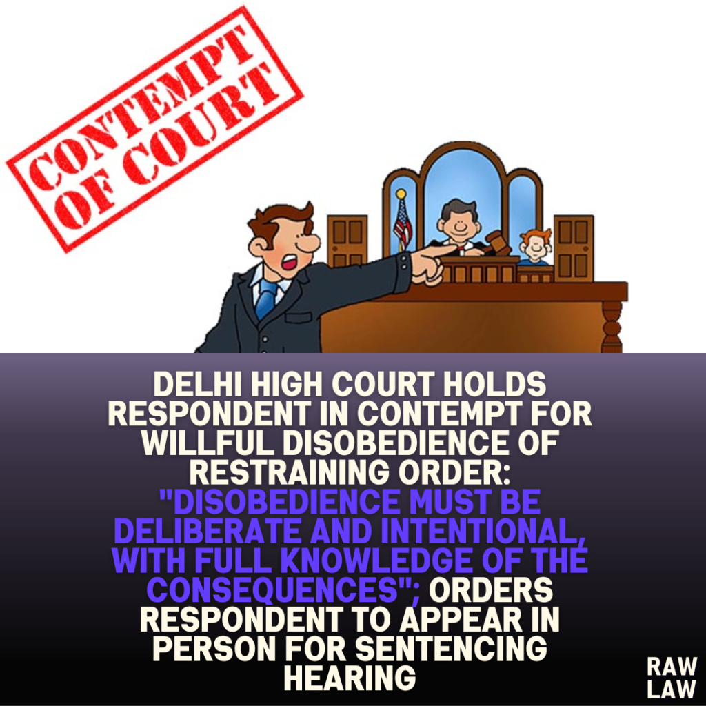 Delhi High Court Holds Respondent in Contempt for Willful Disobedience of Restraining Order: "Disobedience Must Be Deliberate and Intentional, With Full Knowledge of the Consequences"; Orders Respondent to Appear in Person for Sentencing Hearing