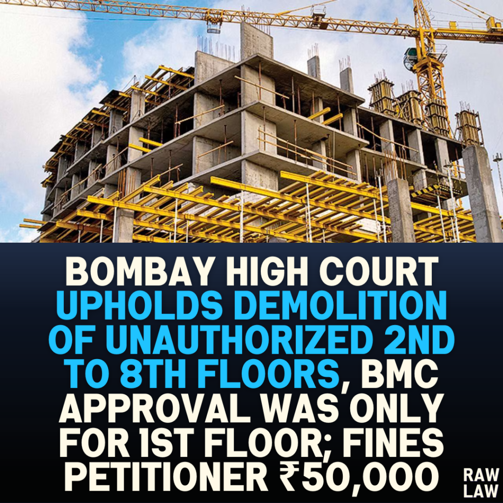 Bombay High Court Upholds Demolition of Unauthorized 2nd to 8th Floors, Fines Petitioner ₹50,000; BMC Approval Was Only for 1st Floor