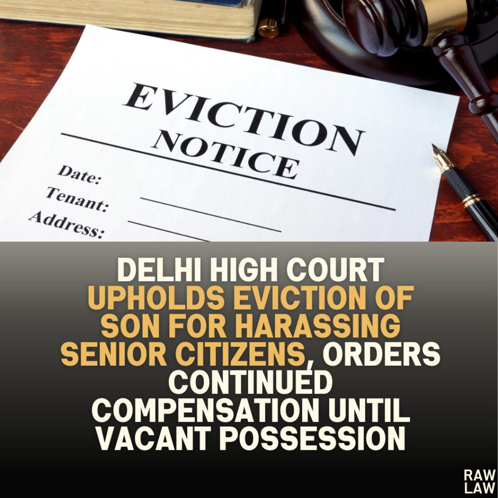 Delhi High Court Upholds Eviction of Son for Harassing Senior Citizens, Orders Continued Compensation Until Vacant Possession