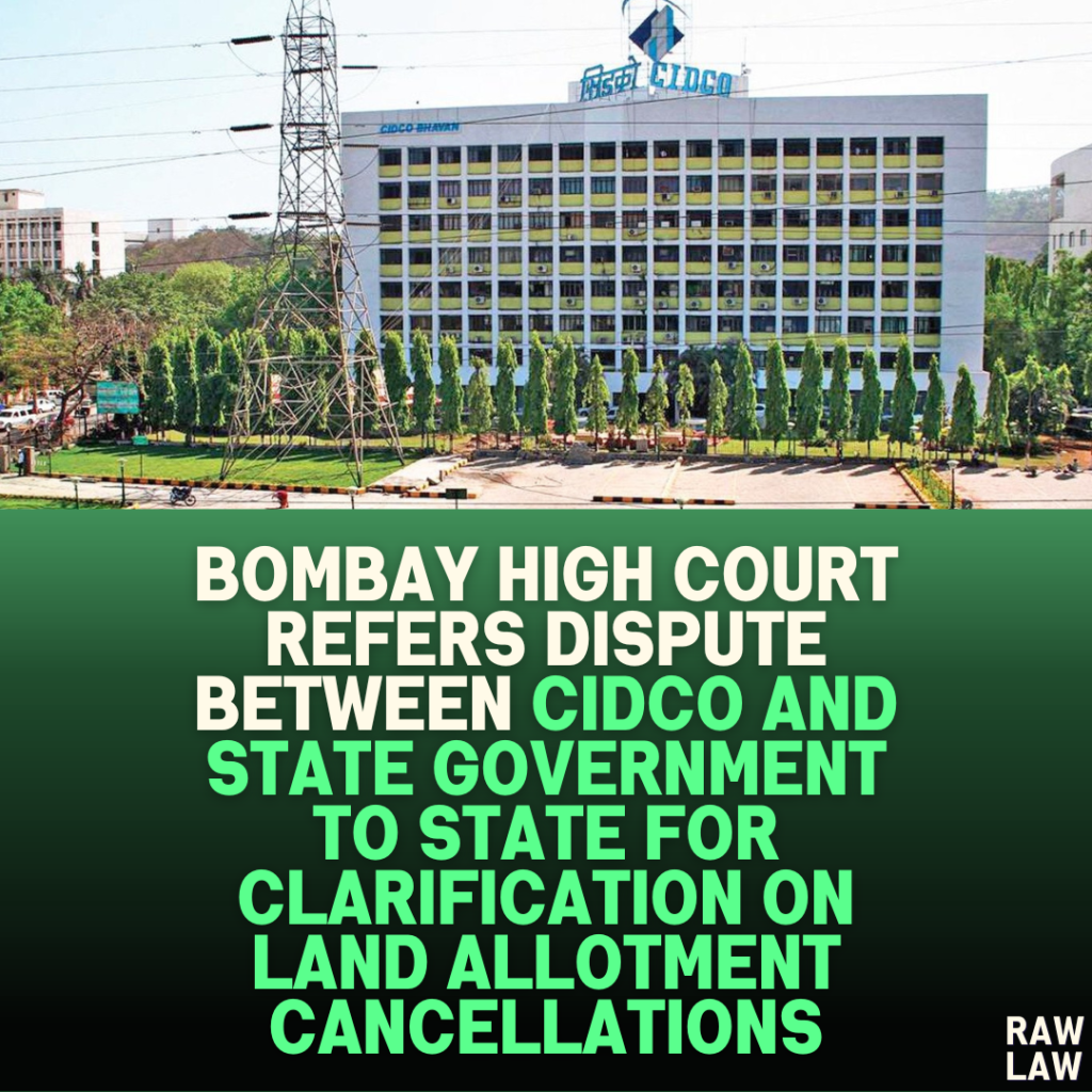 Bombay High Court Refers Dispute Between CIDCO and State Government to State for Clarification on Land Allotment Cancellations