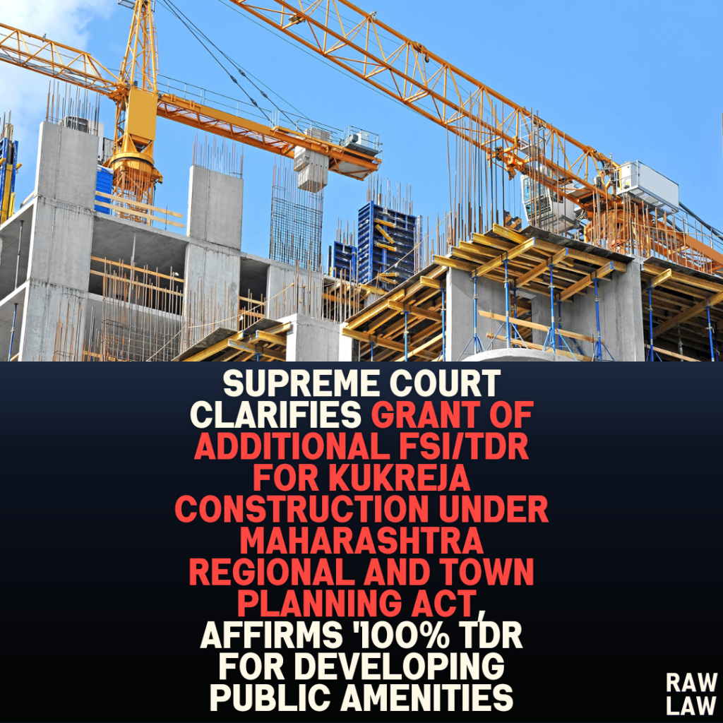 Supreme Court Clarifies Grant of Additional FSI/TDR for Kukreja Construction Under Maharashtra Regional and Town Planning Act, Affirms ‘100% TDR for Developing Public Amenities