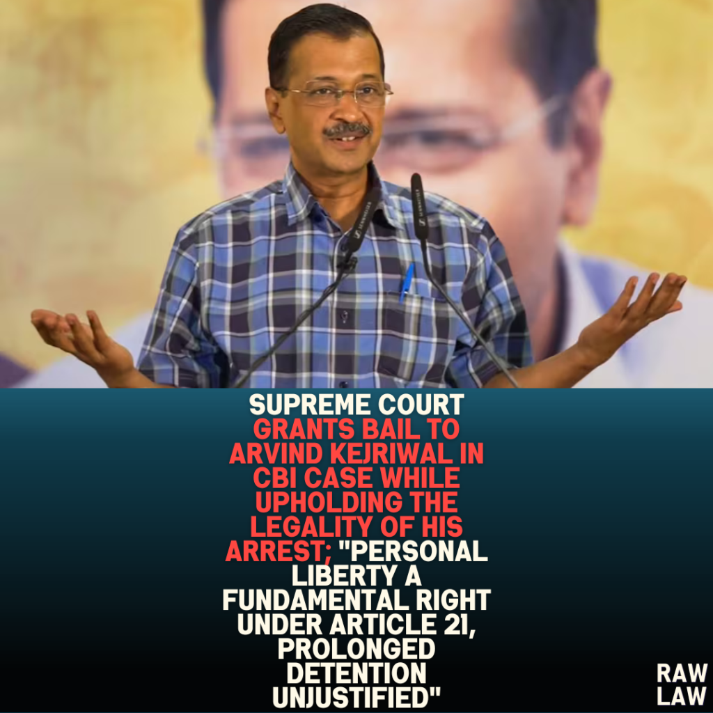 Supreme Court Grants Bail to Arvind Kejriwal in CBI Case While Upholding the Legality of His Arrest; “Personal Liberty a Fundamental Right Under Article 21, Prolonged Detention Unjustified”