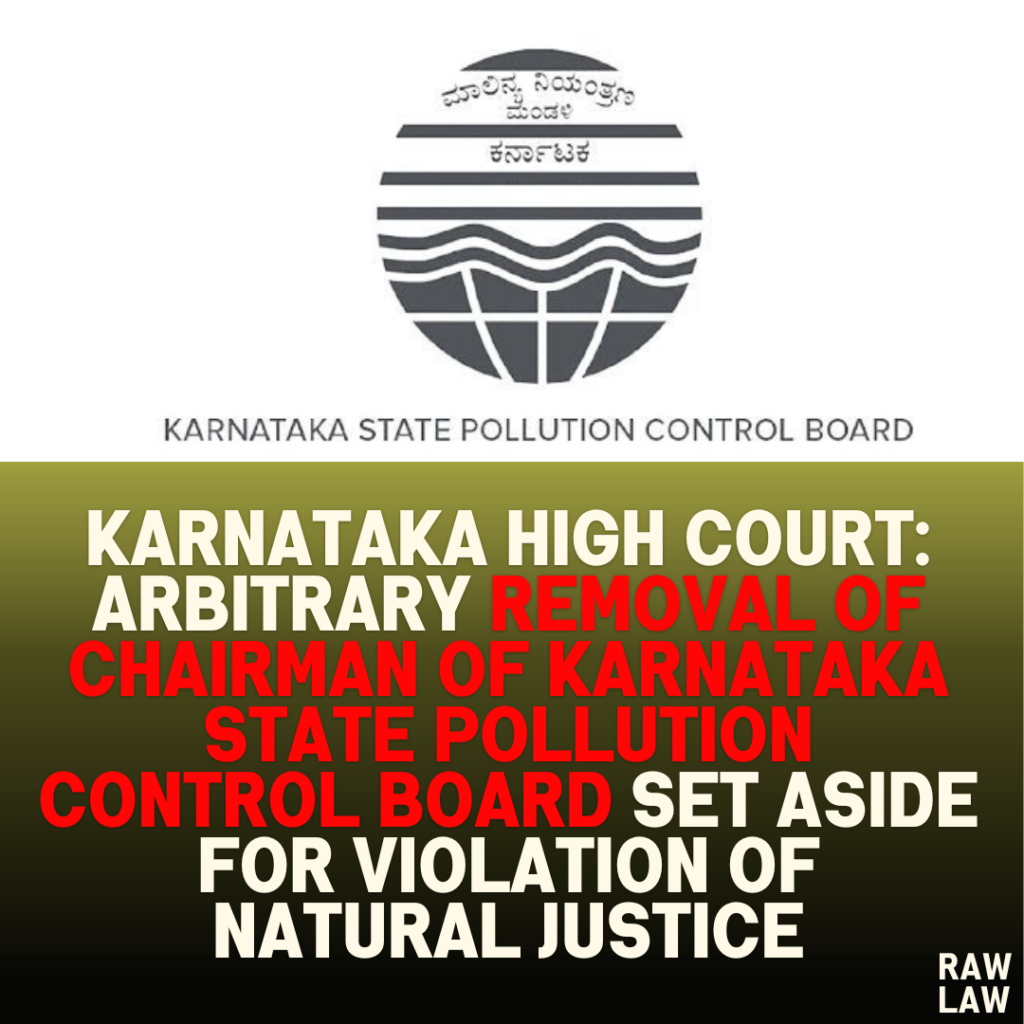 Karnataka High Court: Arbitrary Removal of Chairman of Karnataka State Pollution Control Board Set Aside for Violation of Natural Justice