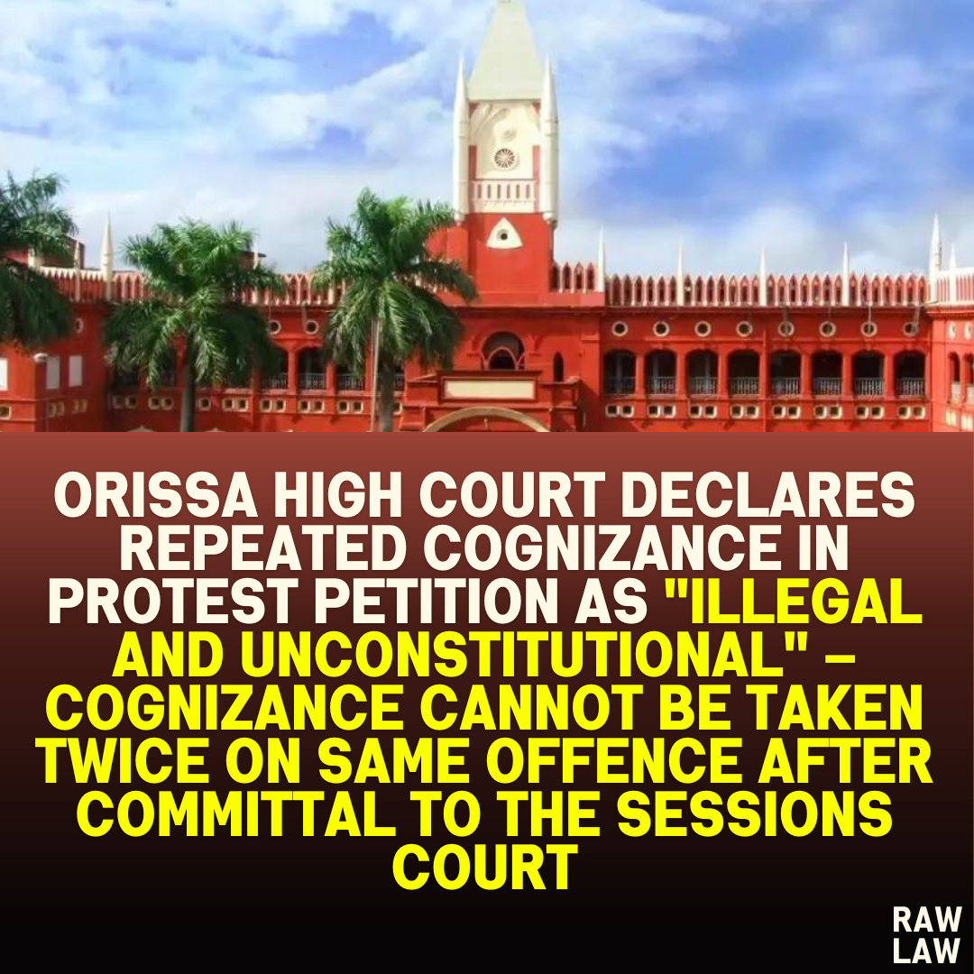 Orissa High Court Declares Repeated Cognizance in Protest Petition as "Illegal and Unconstitutional" – Cognizance Cannot Be Taken Twice on Same Offence After Committal to the Sessions Court