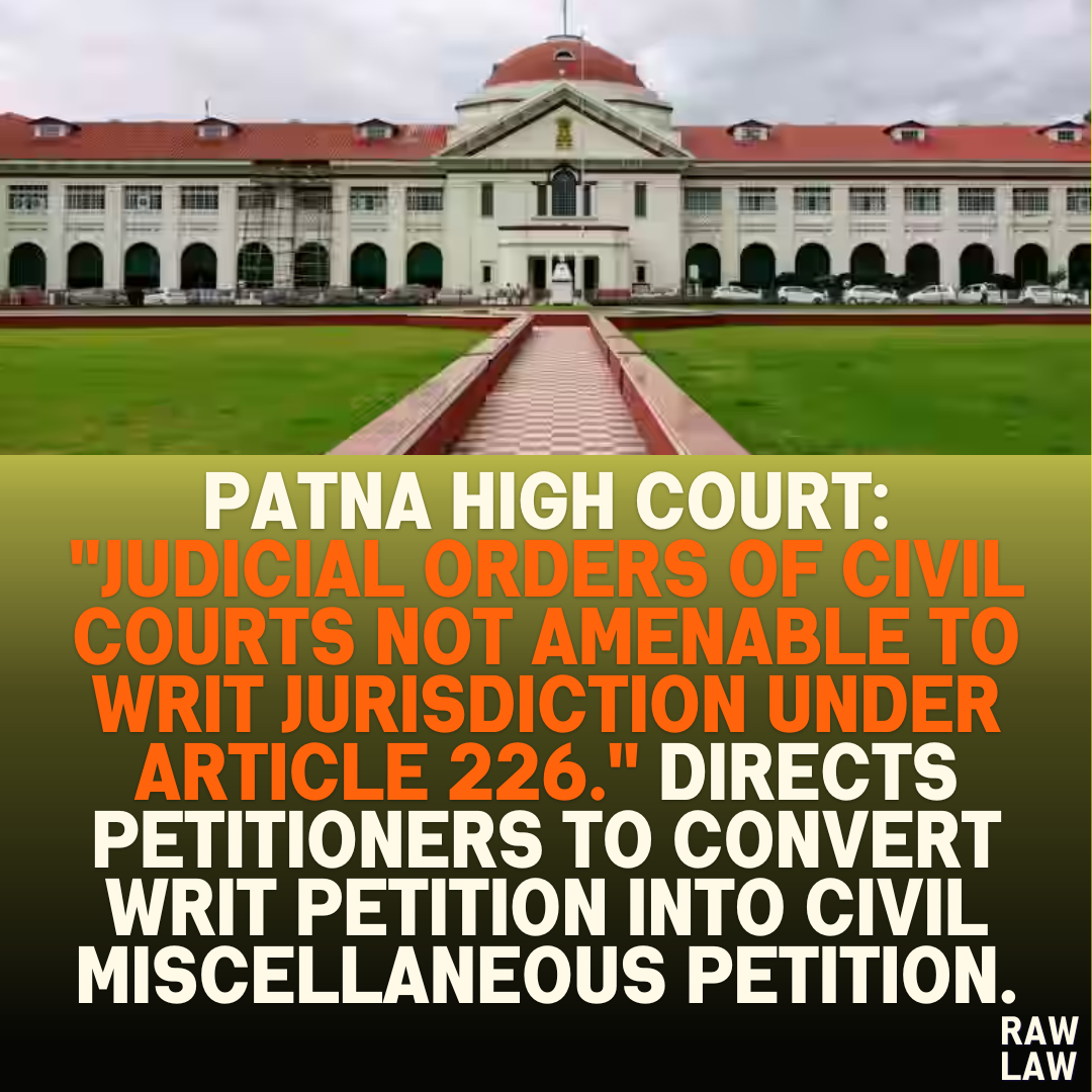 Patna High Court: "Judicial Orders of Civil Courts Not Amenable to Writ Jurisdiction Under Article 226." Directs Petitioners to Convert Writ Petition into Civil Miscellaneous Petition.