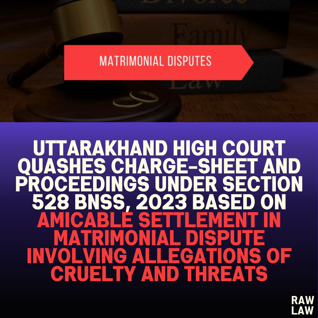 Uttarakhand High Court Quashes Charge-Sheet and Proceedings Under Section 528 BNSS, 2023 Based on Amicable Settlement in Matrimonial Dispute Involving Allegations of Cruelty and Threats