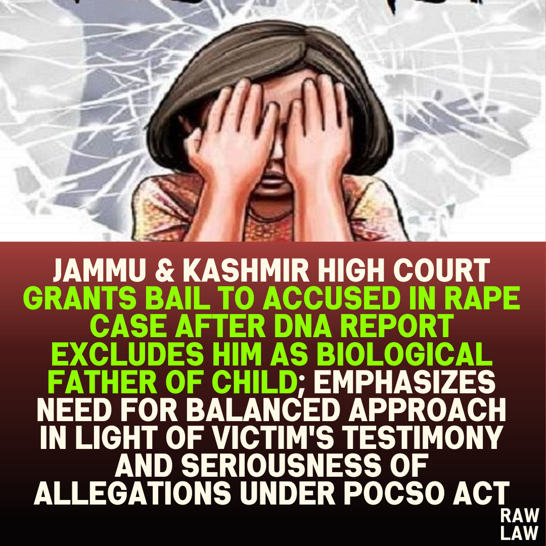 Jammu & Kashmir High Court Grants Bail to Accused in Rape Case After DNA Report Excludes Him as Biological Father of Child; Emphasizes Need for Balanced Approach in Light of Victim's Testimony and Seriousness of Allegations Under POCSO Act