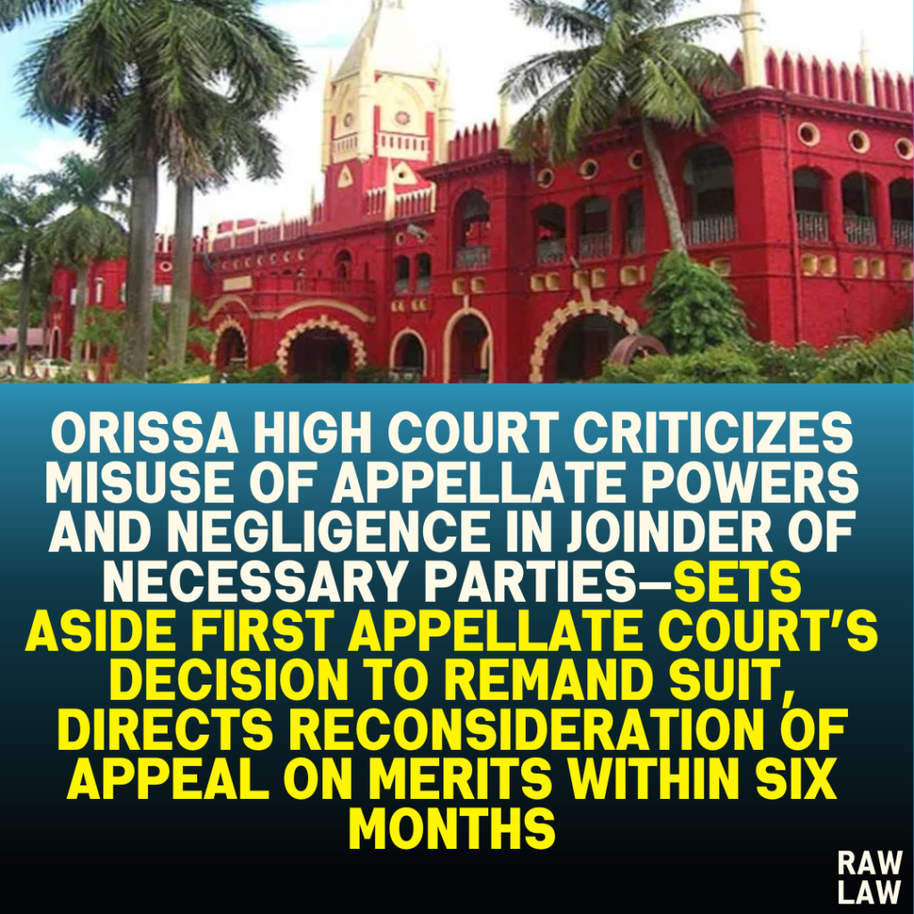 Orissa High Court Criticizes Misuse of Appellate Powers and Negligence in Joinder of Necessary Parties—Sets Aside First Appellate Court’s Decision to Remand Suit, Directs Reconsideration of Appeal on Merits Within Six Months