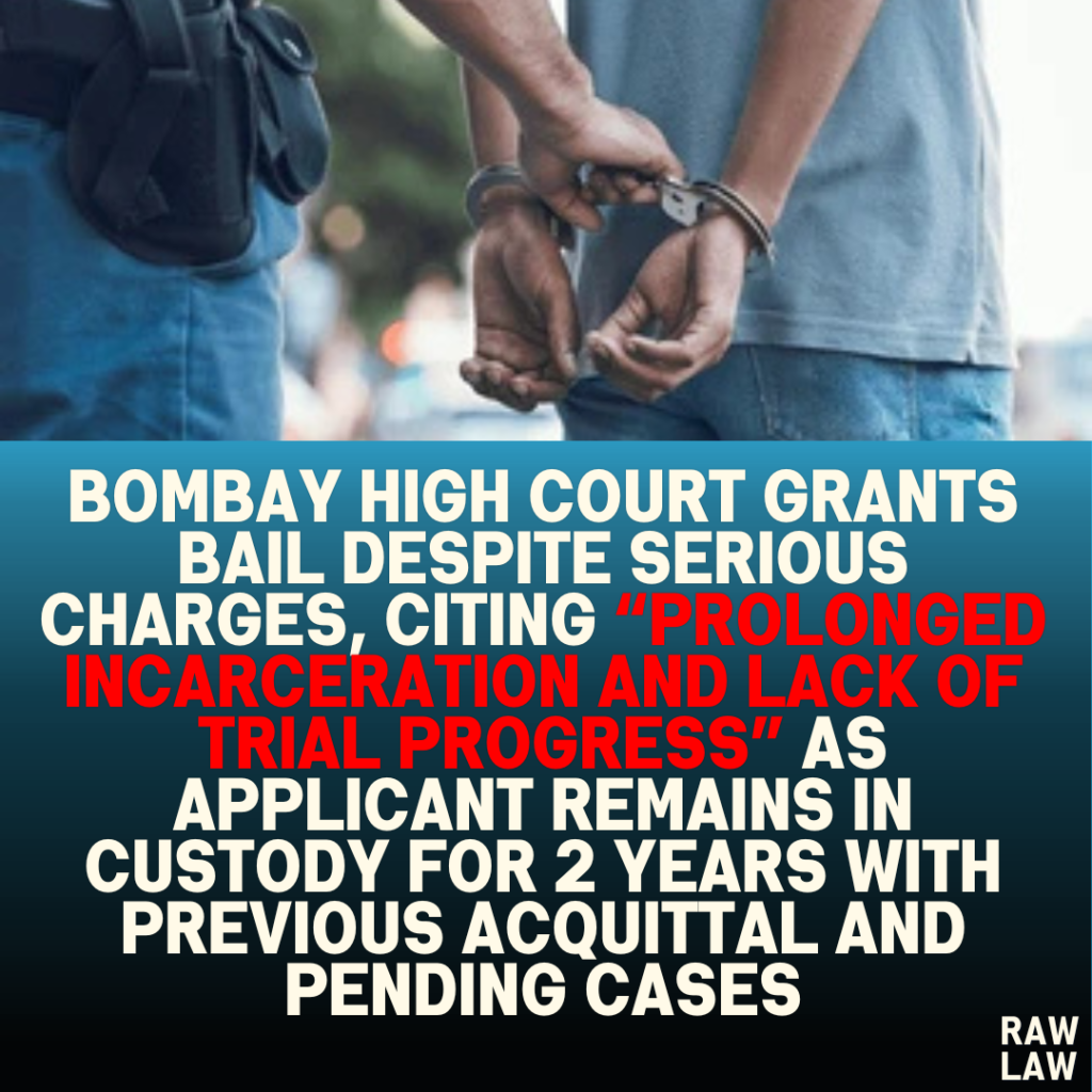 Bombay High Court Grants Bail Despite Serious Charges, Citing “Prolonged Incarceration and Lack of Trial Progress” as Applicant Remains in Custody for 2 Years with Previous Acquittal and Pending Cases