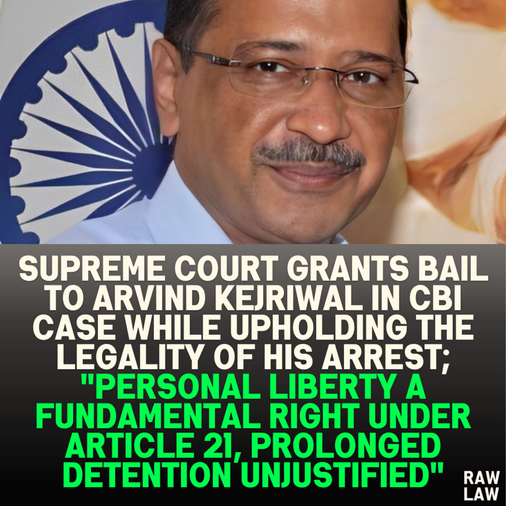 Supreme Court Grants Bail to Arvind Kejriwal in CBI Case While Upholding the Legality of His Arrest; "Personal Liberty a Fundamental Right Under Article 21, Prolonged Detention Unjustified"