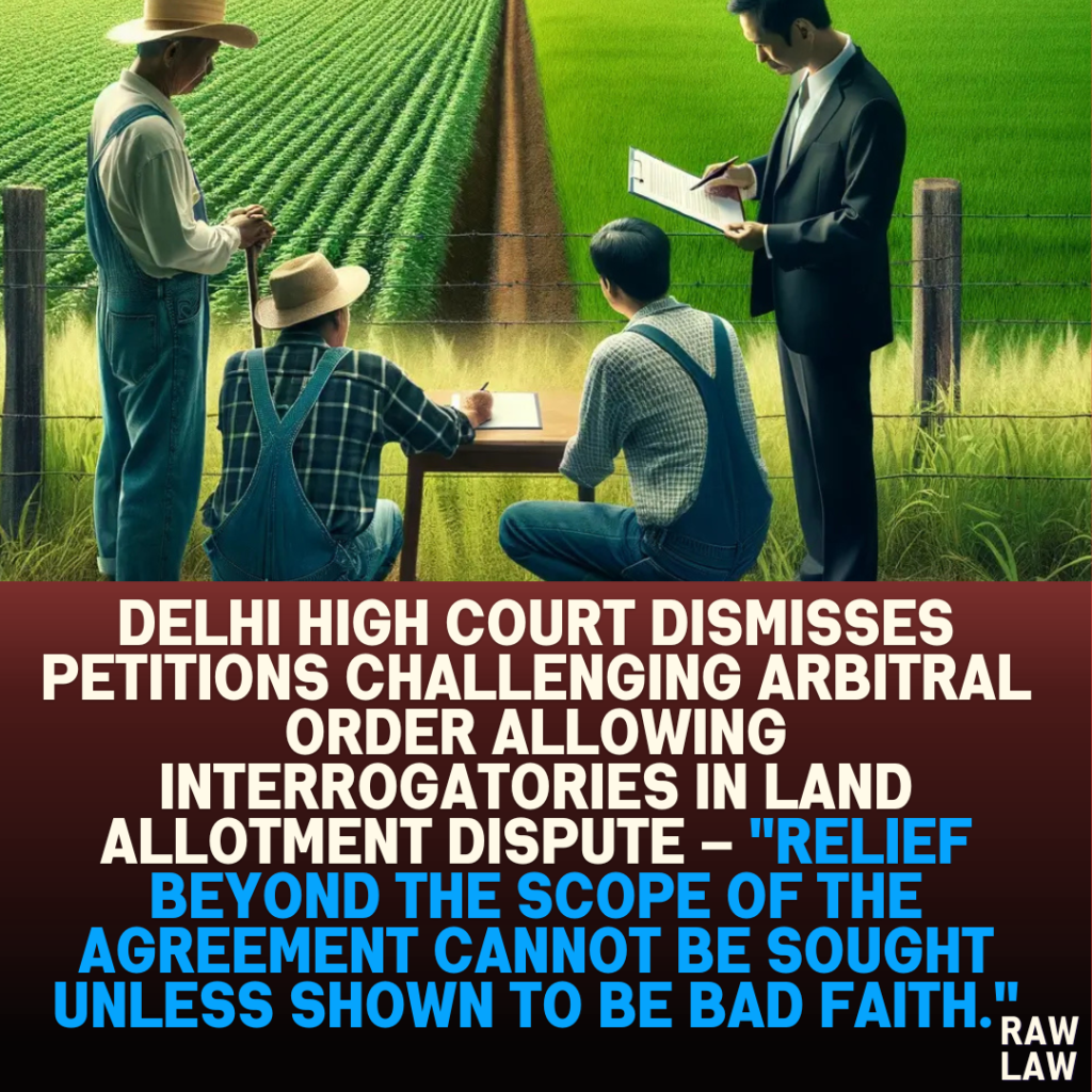 Delhi High Court Dismisses Petitions Challenging Arbitral Order Allowing Interrogatories in Land Allotment Dispute – "Relief Beyond the Scope of the Agreement Cannot be Sought Unless Shown to be Bad Faith."