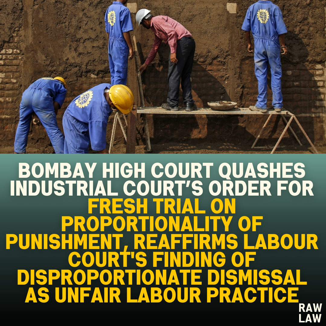Bombay High Court Quashes Industrial Court’s Order for Fresh Trial on Proportionality of Punishment, Reaffirms Labour Court's Finding of Disproportionate Dismissal as Unfair Labour Practice