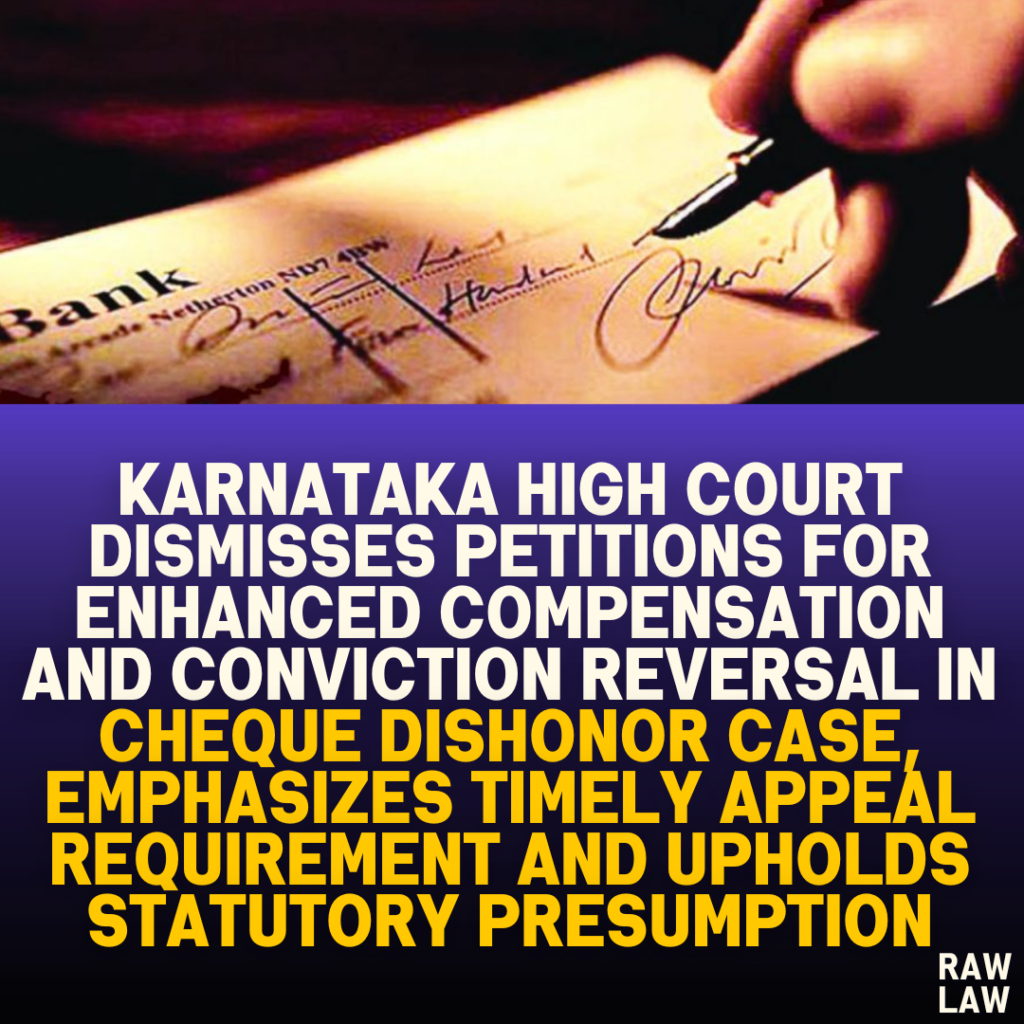 Karnataka High Court Dismisses Petitions for Enhanced Compensation and Conviction Reversal in Cheque Dishonor Case, Emphasizes Timely Appeal Requirement and Upholds Statutory Presumption