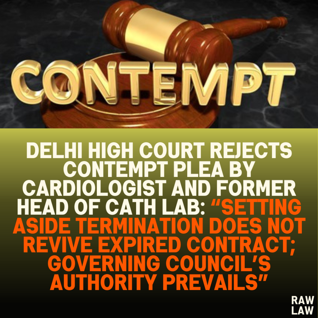 Delhi High Court Rejects Contempt Plea by Cardiologist and Former Head of Cath Lab: “Setting Aside Termination Does Not Revive Expired Contract; Governing Council’s Authority Prevails”