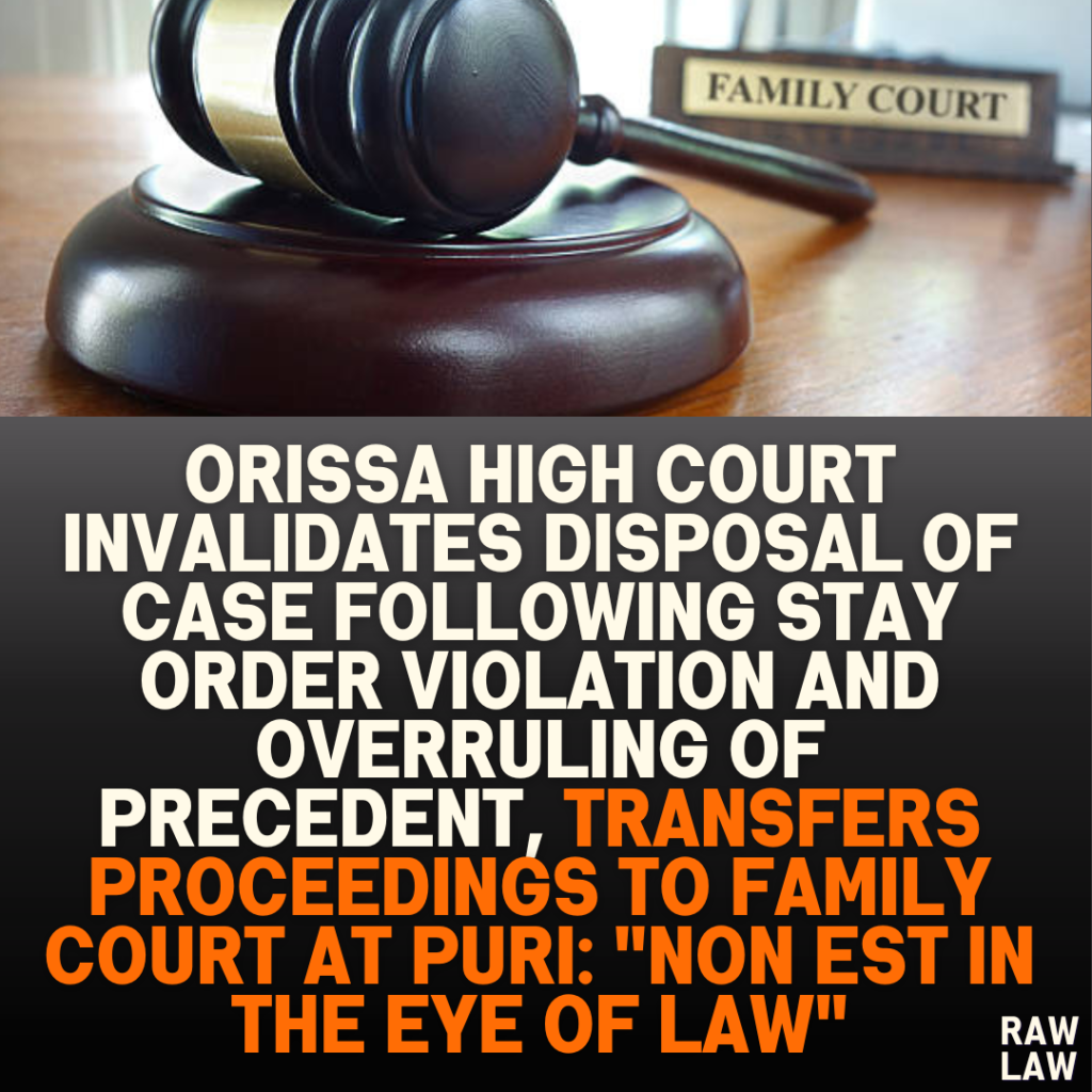 Orissa High Court Invalidates Disposal of Case Following Stay Order Violation and Overruling of Precedent, Transfers Proceedings to Family Court at Puri: "Non est in the eye of law"