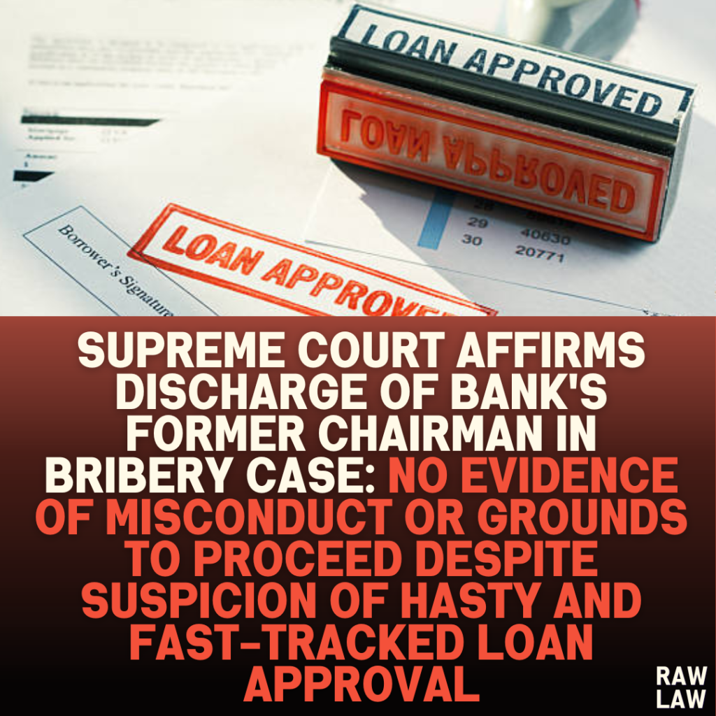 Supreme Court Affirms Discharge of Bank's Former Chairman in Bribery Case: No Evidence of Misconduct or Grounds to Proceed Despite Suspicion of Hasty and Fast-tracked Loan Approval