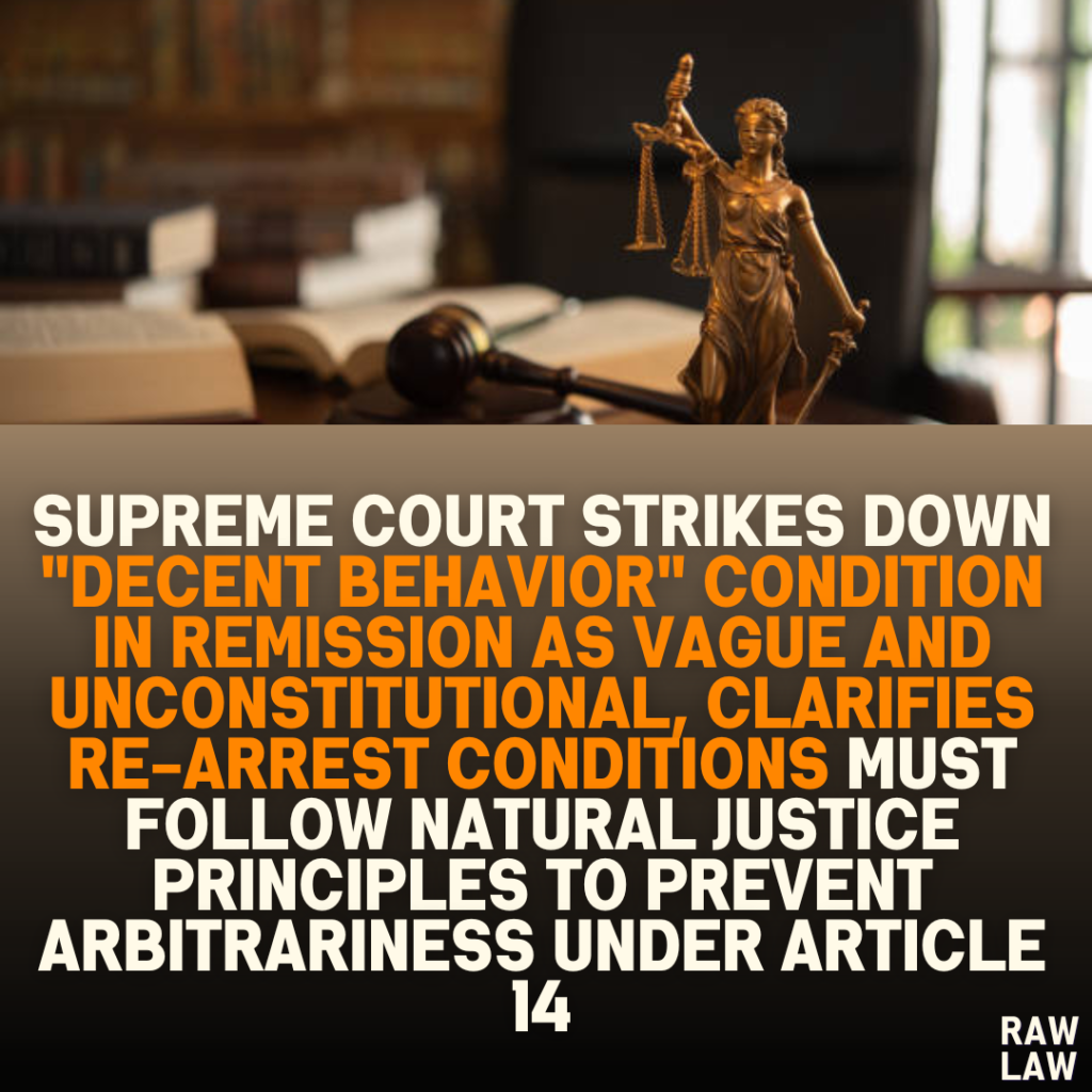 Supreme Court Strikes Down "Decent Behavior" Condition in Remission as Vague and Unconstitutional, Clarifies Re-Arrest Conditions Must Follow Natural Justice Principles to Prevent Arbitrariness Under Article 14