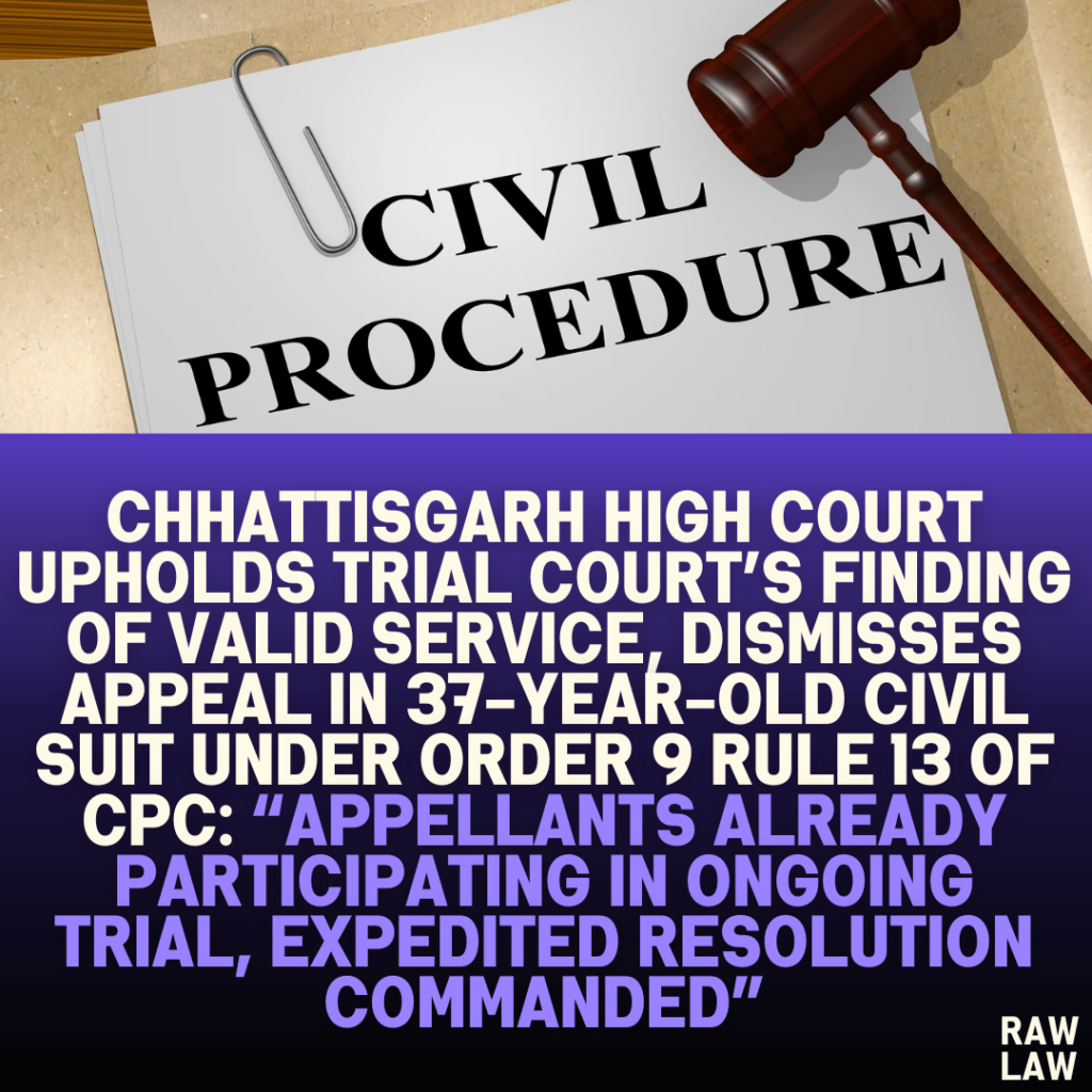 Chhattisgarh High Court Upholds Trial Court’s Finding of Valid Service, Dismisses Appeal in 37-Year-Old Civil Suit Under Order 9 Rule 13 of CPC: “Appellants Already Participating in Ongoing Trial, Expedited Resolution Commanded”