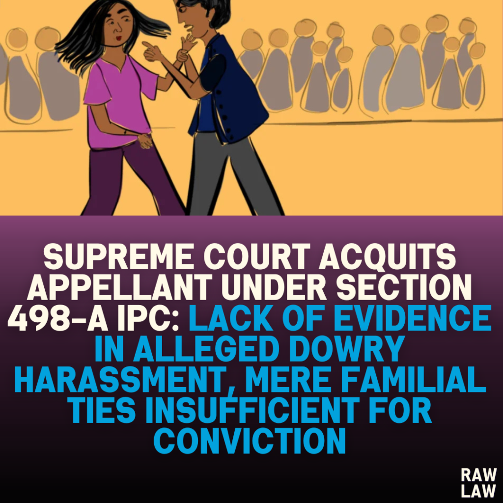 Supreme Court Acquits Appellant Under Section 498-A IPC: Lack of Evidence in Alleged Dowry Harassment, Mere Familial Ties Insufficient for Conviction