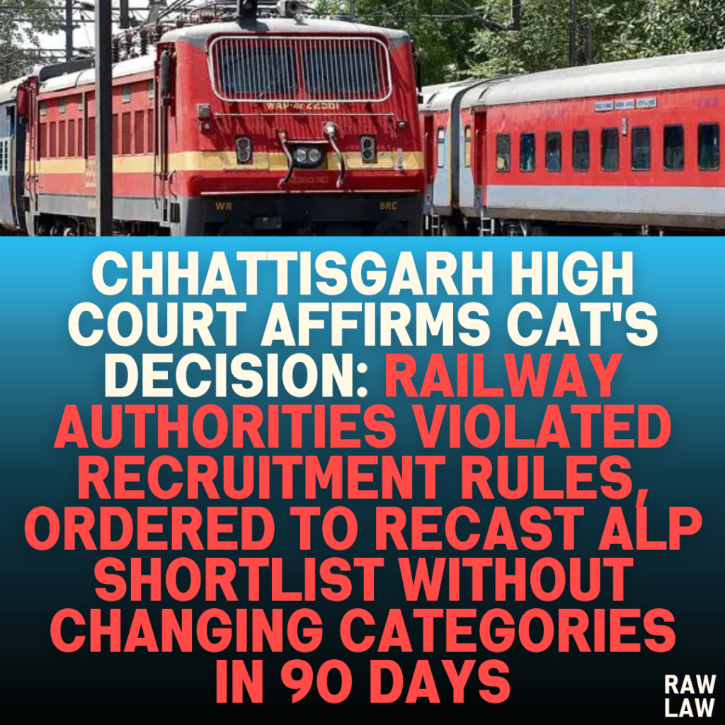 Chhattisgarh High Court Affirms CAT's Decision: Railway Authorities Violated Recruitment Rules, Ordered to Recast ALP Shortlist Without Changing Categories in 90 Days