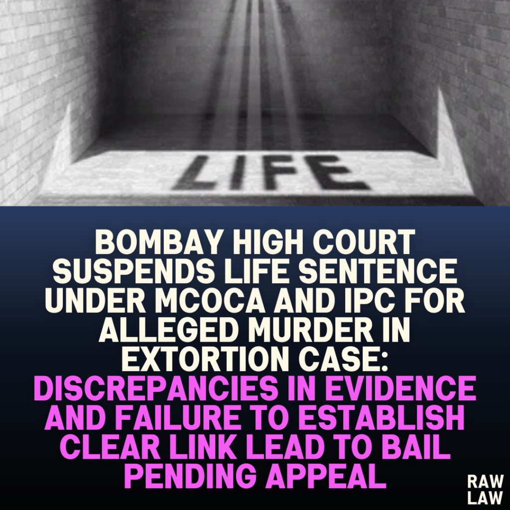 Bombay High Court Suspends Life Sentence Under MCOCA and IPC for Alleged Murder in Extortion Case: Discrepancies in Evidence and Failure to Establish Clear Link Lead to Bail Pending Appeal