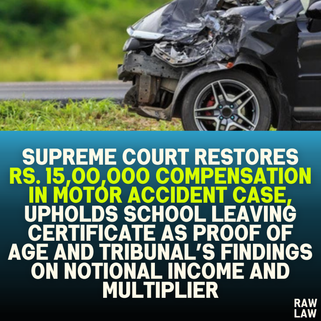Supreme Court Restores Rs. 15,00,000 Compensation in Motor Accident Case, Upholds School Leaving Certificate as Proof of Age and Tribunal’s Findings on Notional Income and Multiplier