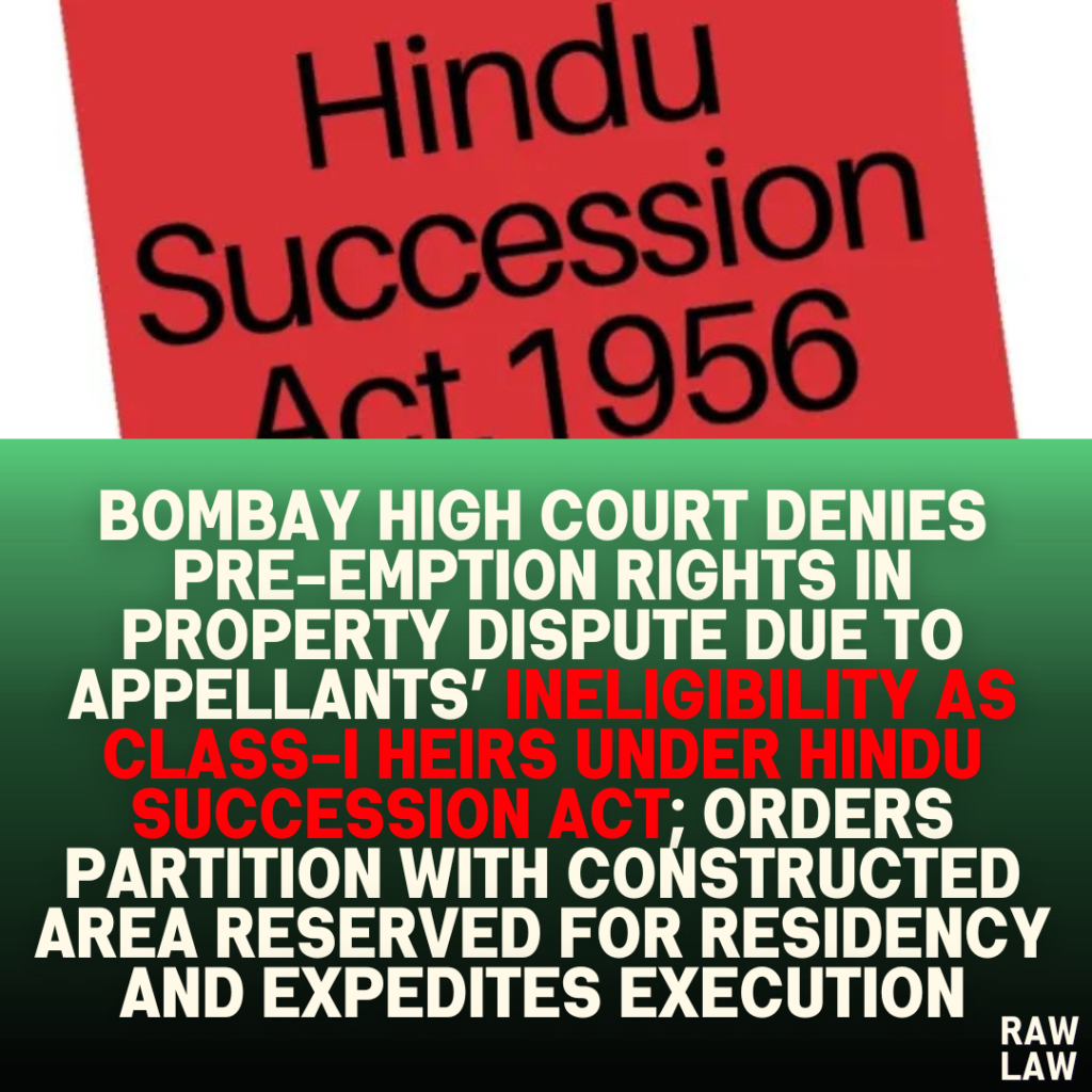 Bombay High Court Denies Pre-Emption Rights in Property Dispute Due to Appellants’ Ineligibility as Class-I Heirs Under Hindu Succession Act; Orders Partition with Constructed Area Reserved for Residency and Expedites Execution