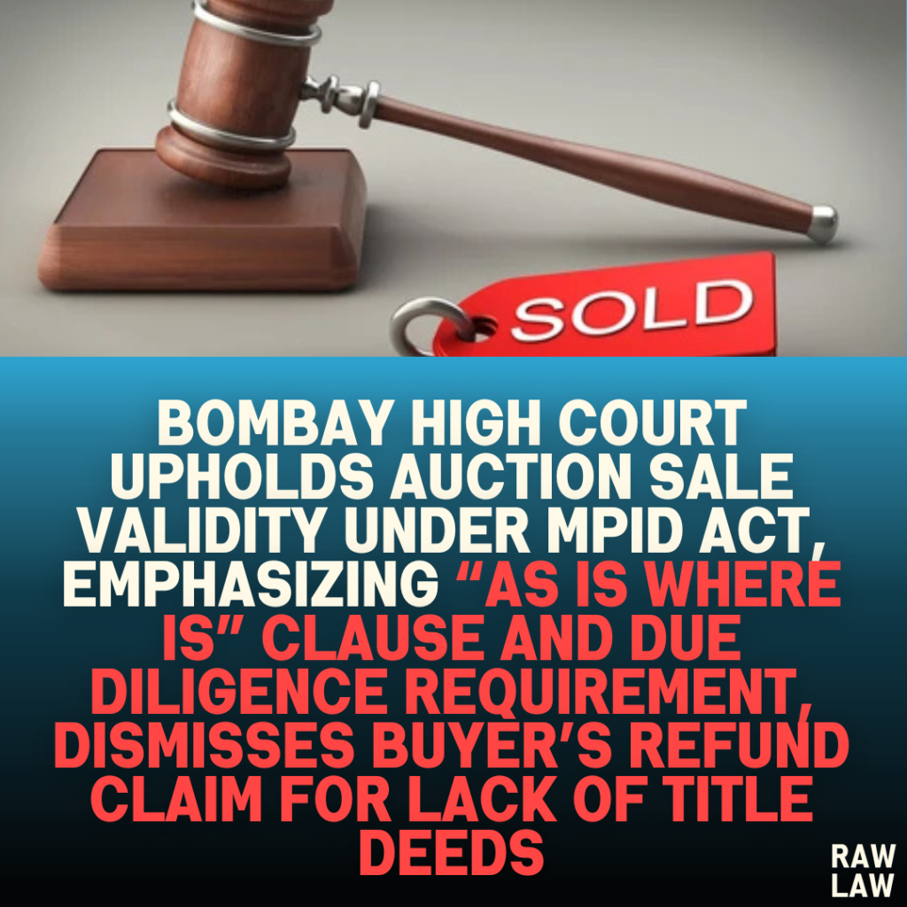 Bombay High Court Upholds Auction Sale Validity Under MPID Act, Emphasizing “As is Where is” Clause and Due Diligence Requirement, Dismisses Buyer’s Refund Claim for Lack of Title Deeds