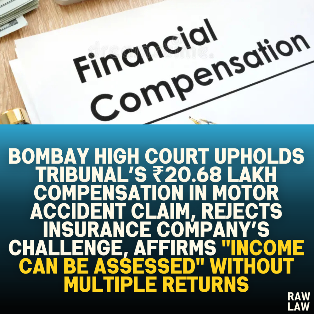 Bombay High Court Upholds Tribunal’s ₹20.68 Lakh Compensation in Motor Accident Claim, Rejects Insurance Company’s Challenge, Affirms "Income Can Be Assessed" Without Multiple Returns