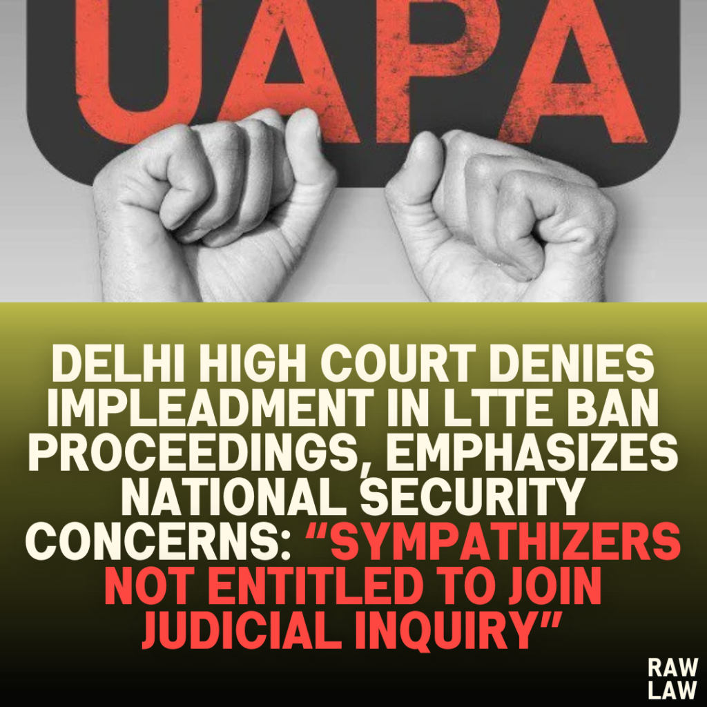 Delhi High Court Denies Impleadment in LTTE Ban Proceedings, Emphasizes National Security Concerns: “Sympathizers Not Entitled to Join Judicial Inquiry”