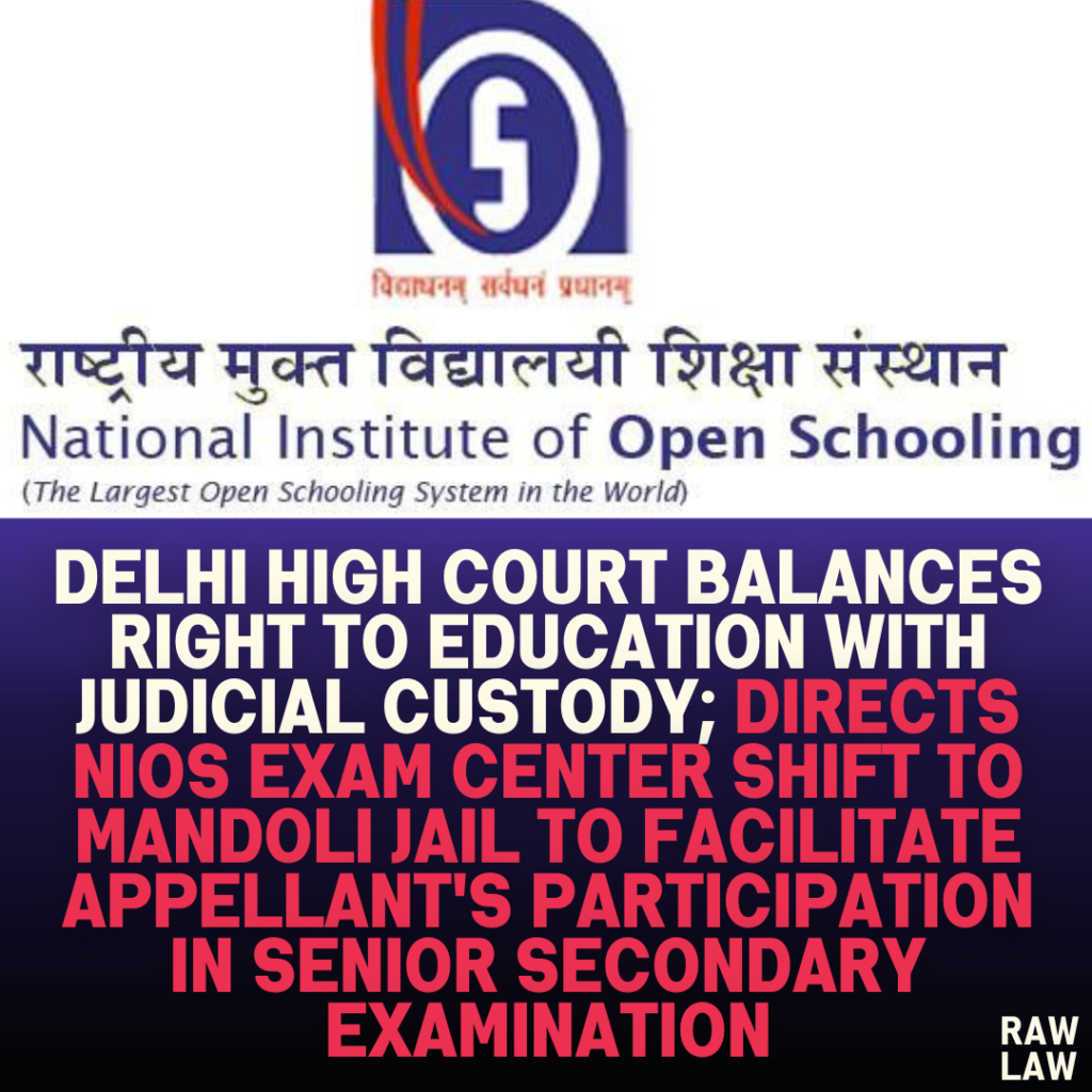 Delhi High Court Balances Right to Education with Judicial Custody; Directs NIOS Exam Center Shift to Mandoli Jail to Facilitate Appellant's Participation in Senior Secondary Examination