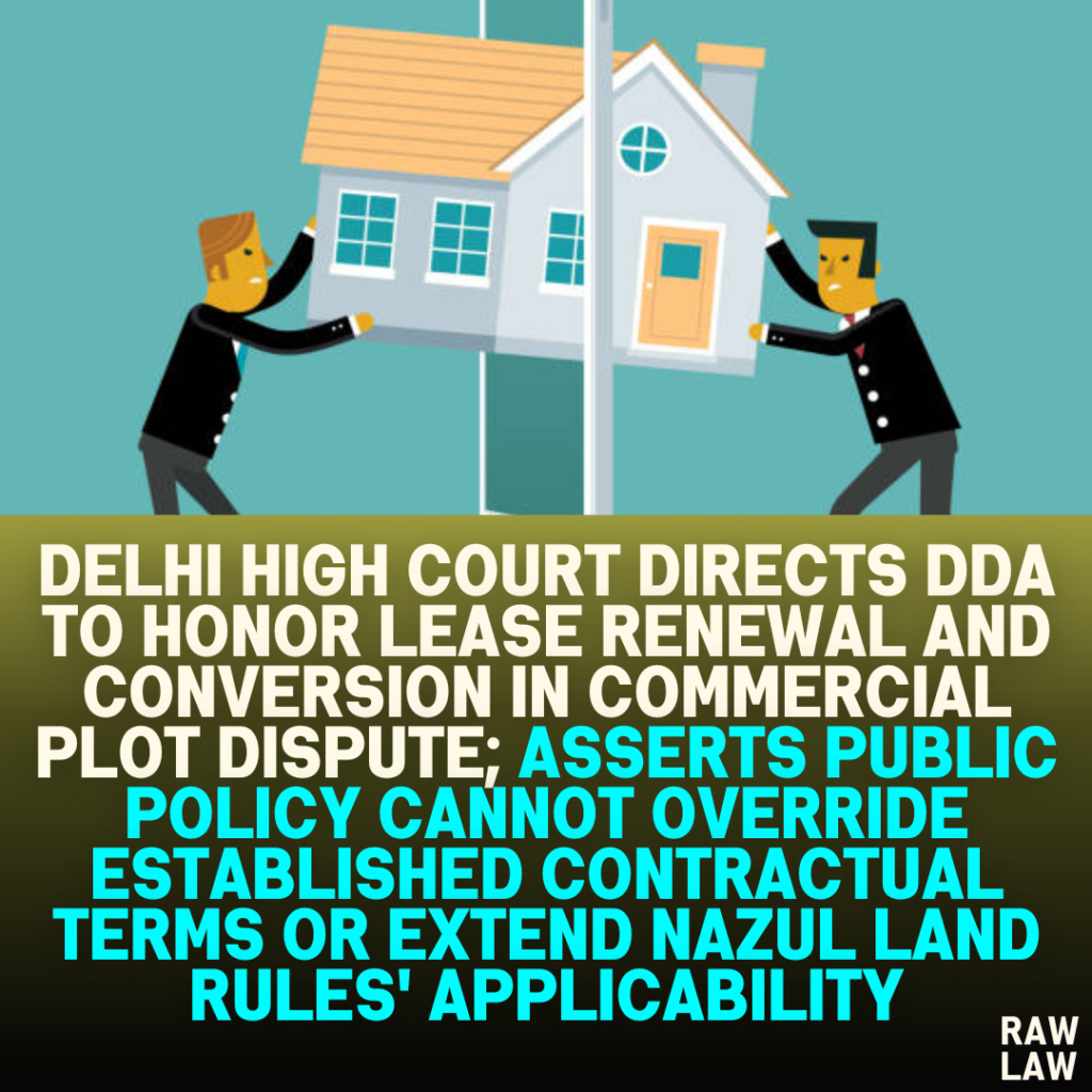 Delhi High Court Directs DDA to Honor Lease Renewal and Conversion in Commercial Plot Dispute; Asserts Public Policy Cannot Override Established Contractual Terms or Extend Nazul Land Rules' Applicability
