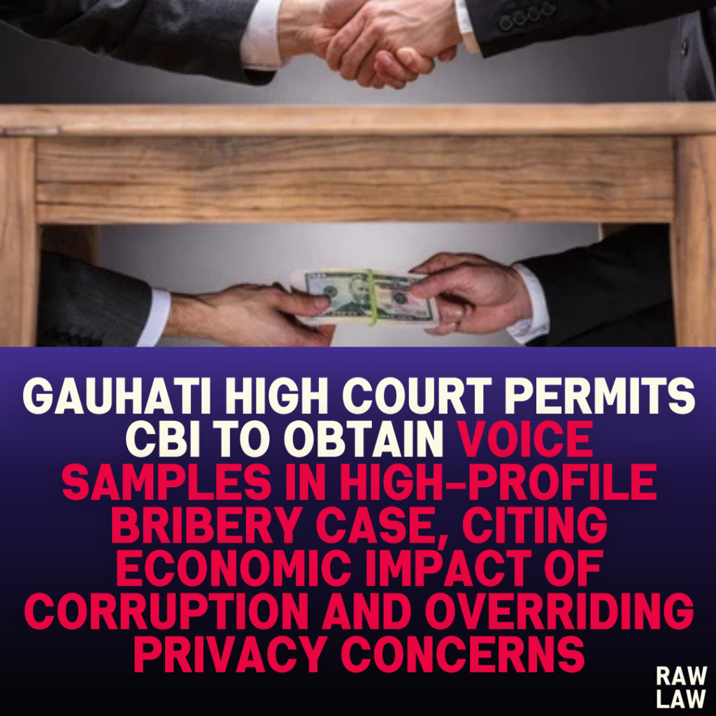 Gauhati High Court Permits CBI to Obtain Voice Samples in High-Profile Bribery Case, Citing Economic Impact of Corruption and Overriding Privacy Concerns