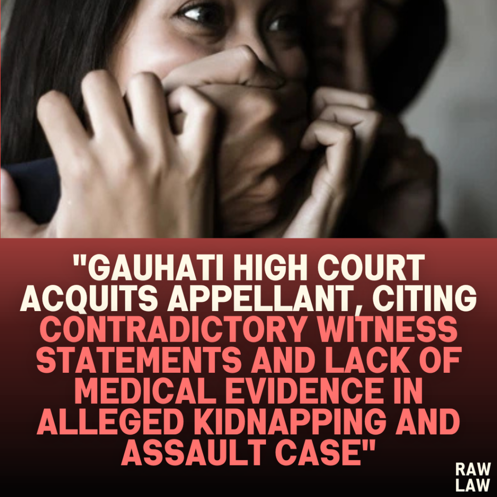 "Gauhati High Court Acquits Appellant, Citing Contradictory Witness Statements and Lack of Medical Evidence in Alleged Kidnapping and Assault Case"