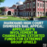 Jharkhand High Court Dismisses Bail Appeal: Involvement in Channelizing Extorted Funds for Extremist Group Upheld