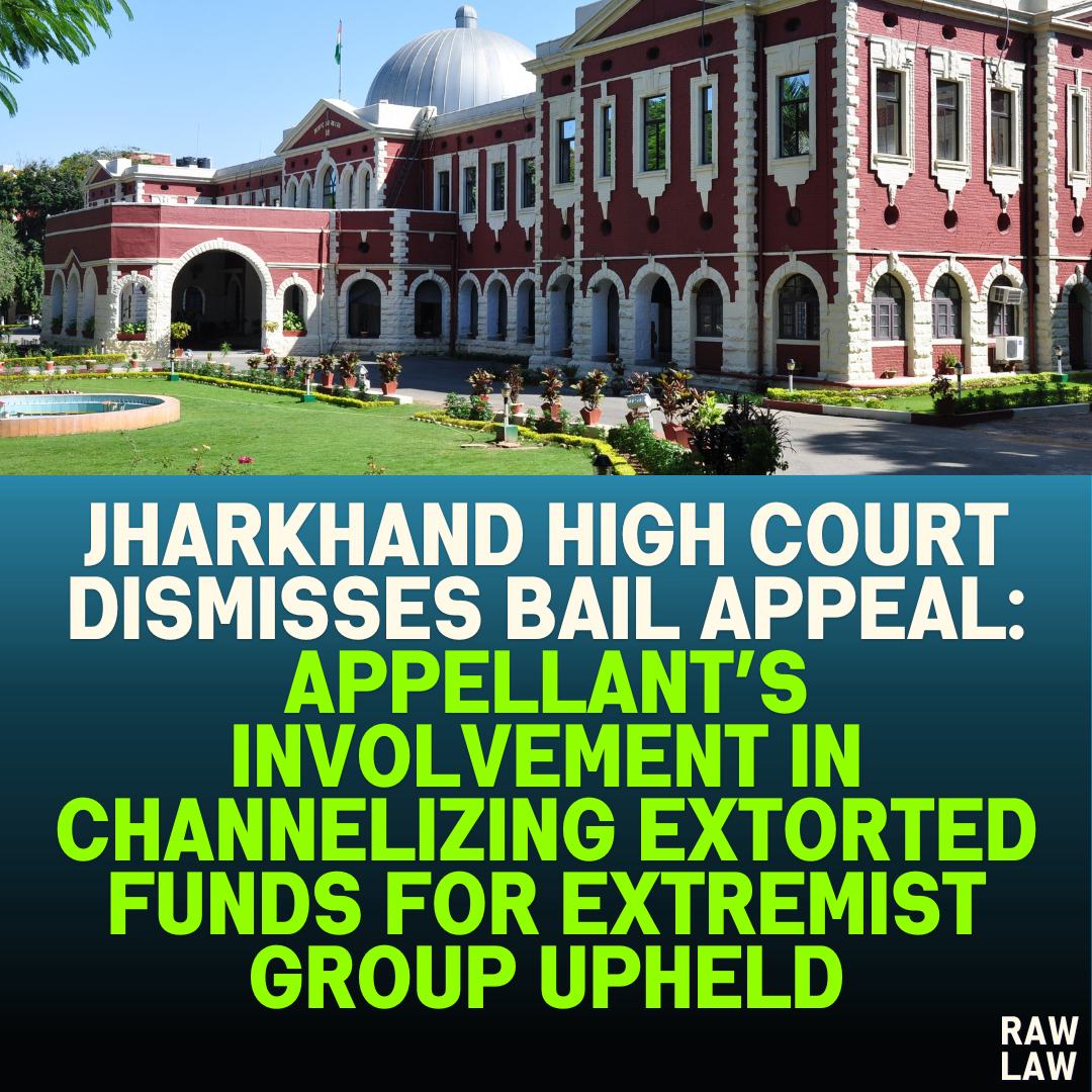 Jharkhand High Court Dismisses Bail Appeal: Involvement in Channelizing Extorted Funds for Extremist Group Upheld