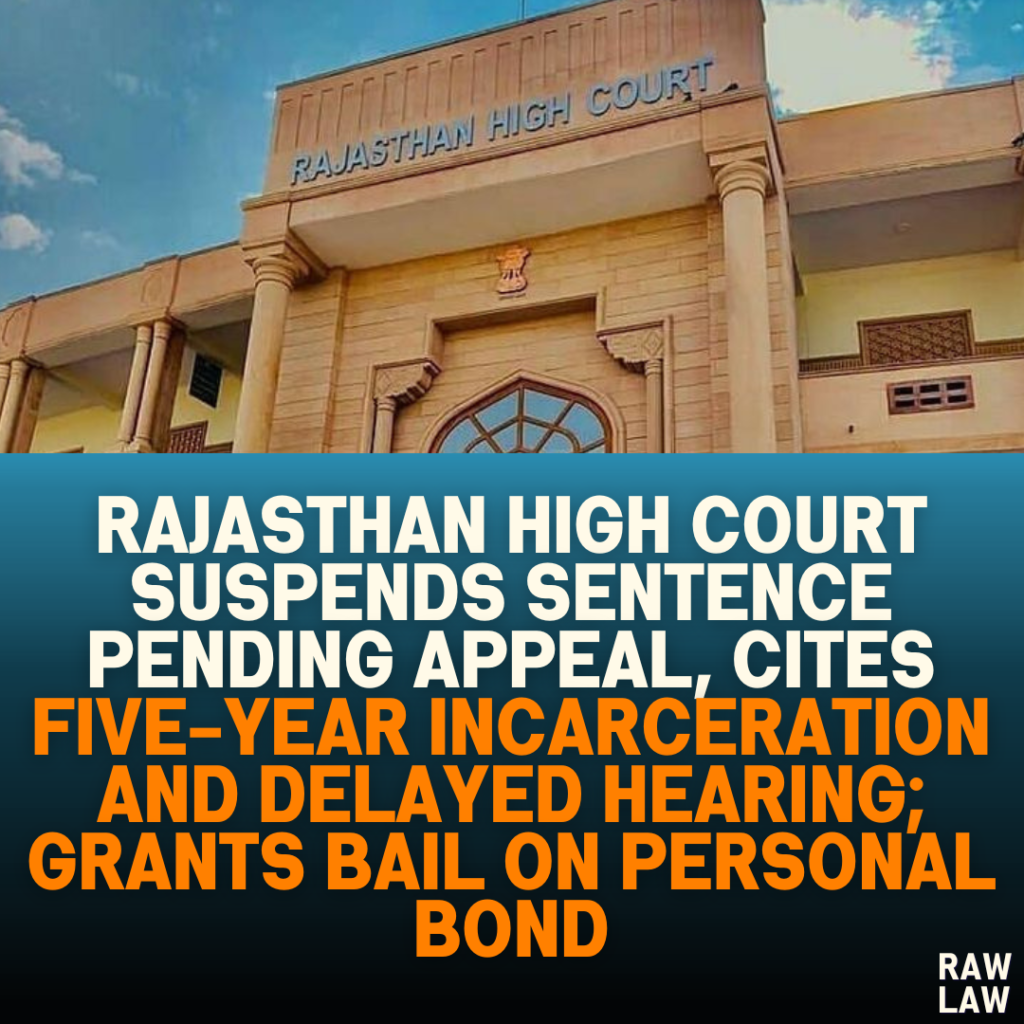 Rajasthan High Court Suspends Sentence Pending Appeal, Cites Five-Year Incarceration and Delayed Hearing; Grants Bail on Personal Bond
