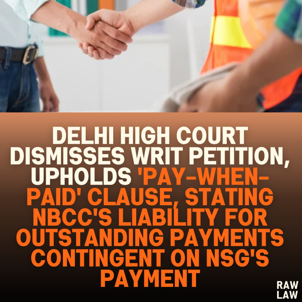 Delhi High Court Dismisses Writ Petition, Upholds 'Pay-When-Paid' Clause, Stating NBCC's Liability for Outstanding Payments Contingent on NSG's Payment