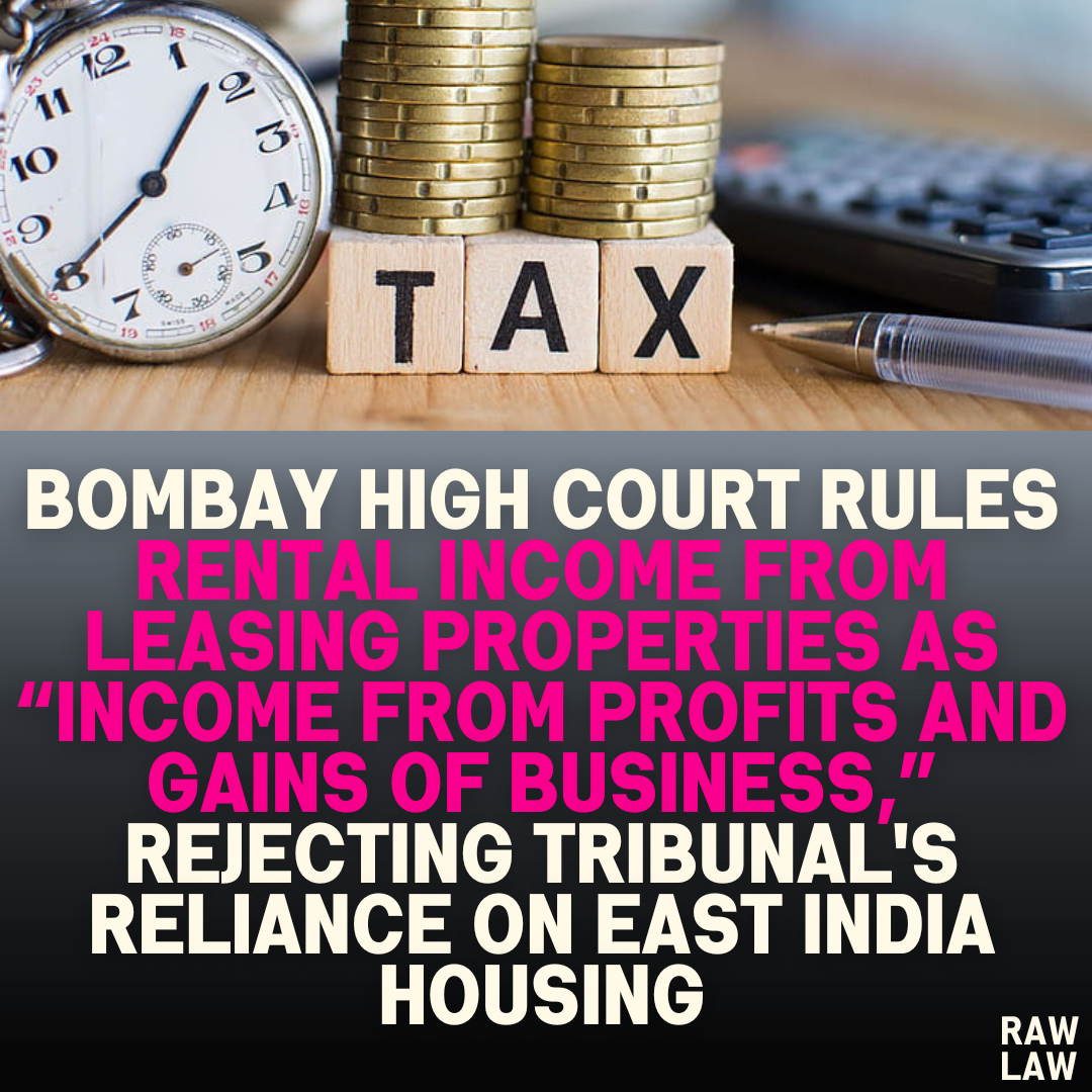 Bombay High Court Rules Rental Income from Leasing Properties as “Income from Profits and Gains of Business,” Rejecting Tribunal's Reliance on East India Housing