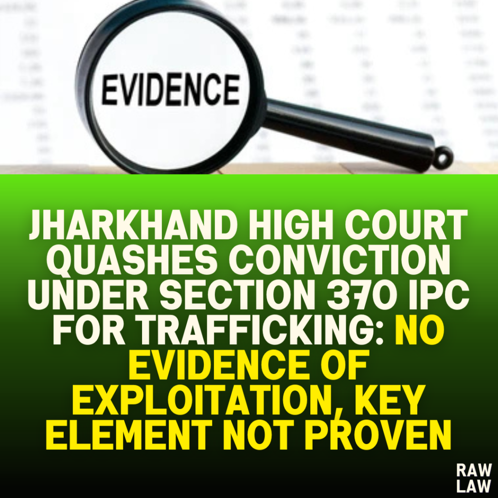 Jharkhand High Court Quashes Conviction Under Section 370 IPC for Trafficking: No Evidence of Exploitation, Key Element Not Proven