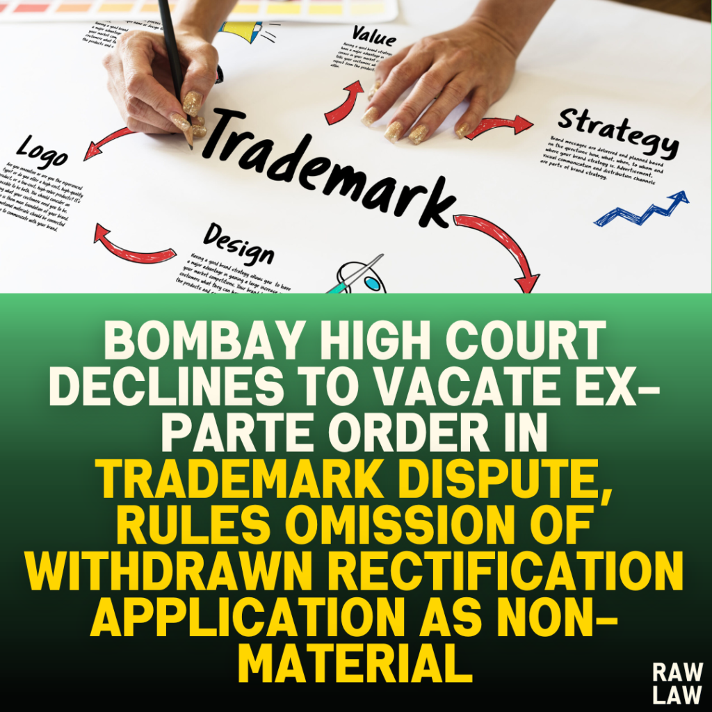 Bombay High Court Declines to Vacate Ex-Parte Order in Trademark Dispute, Rules Omission of Withdrawn Rectification Application as Non-Material