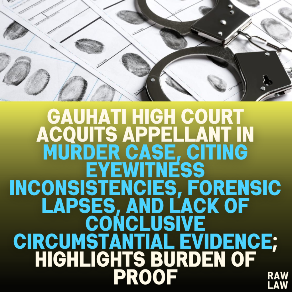 Gauhati High Court Acquits Appellant in Murder Case, Citing Eyewitness Inconsistencies, Forensic Lapses, and Lack of Conclusive Circumstantial Evidence; Highlights Burden of Proof