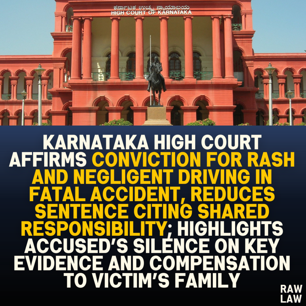 Karnataka High Court Affirms Conviction for Rash and Negligent Driving in Fatal Accident, Reduces Sentence Citing Shared Responsibility; Highlights Accused’s Silence on Key Evidence and Compensation to Victim’s Family